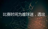 比赛时间为难球迷	�，透出中足联不专业