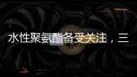 水性聚氨酯备受关注，三棵树水性聚氨酯防水涂料引领“油改水”发展!