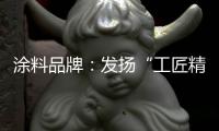 涂料品牌：发扬“工匠精神” 摆脱困境