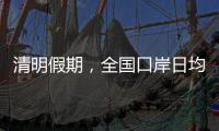 清明假期，全国口岸日均出入境人员将达210万人次
