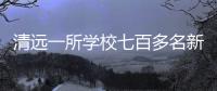 清远一所学校七百多名新生退学，官方回应