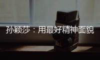 孙颖莎：用最好精神面貌面对比赛