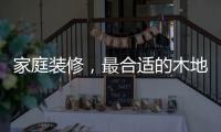 家庭装修，最合适的木地板从了解种类开始