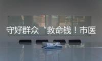守好群众“救命钱！市医保局去年拒付或追回基金4900多万