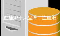 壁挂炉十大品牌：注重细节 提升软实力