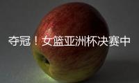 夺冠！女篮亚洲杯决赛中国队战胜日本队，终结日本女篮五连冠