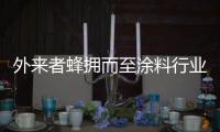 外来者蜂拥而至涂料行业，新兴力量叩响涂料行业大门