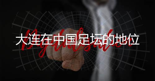 在如今的大连的地中国足坛里