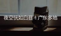 夜空恍如白昼！广东多地拍到火流星