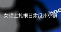 女硕士扎根甘肃瓜州小镇“组小家”：津津乐道“大家”生活