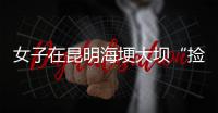 女子在昆明海埂大坝“捡垃圾”谋生？真相与事实不符