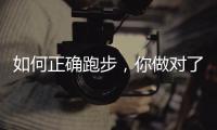 如何正确跑步，你做对了吗？