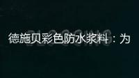 德施贝彩色防水浆料：为家增一抹色彩，令生活持久安心