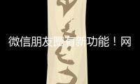 微信朋友圈有新功能！网友
�：终于可以了