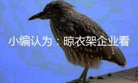 小编认为
：晾衣架企业看清行情再计划扩张