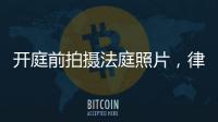 开庭前拍摄法庭照片
，律师手机被扣�：一天后法院院长送还