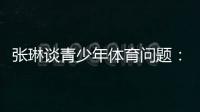 张琳谈青少年体育问题
：拔苗助长现象严重�，家长需要有耐心