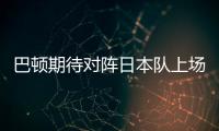 巴顿期待对阵日本队上场拼杀