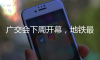 广交会下周开幕，地铁最新服务措施→