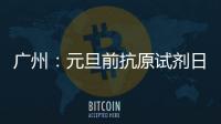 广州
：元旦前抗原试剂日产量有望提升30%