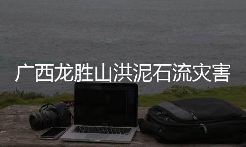 龙胜流灾5月28日14时30分许