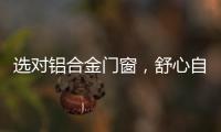选对铝合金门窗，舒心自在