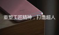 重塑工匠精神
，打造超人厨卫电器差异化竞争优势
