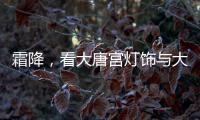 霜降，看大唐宫灯饰与大自然共同谱写的诗意画卷