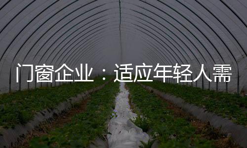 门窗企业还注重实用性