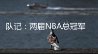 队记：两届NBA总冠军成员詹姆斯