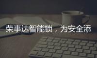 荣事达智能锁，为安全添砖加瓦
