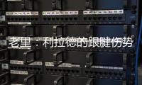 老里：利拉德的跟腱伤势迫使球队作出决定 签下特纳是重组的过程