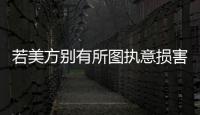 若美方别有所图执意损害中国的利益	，中方必将奉陪到底