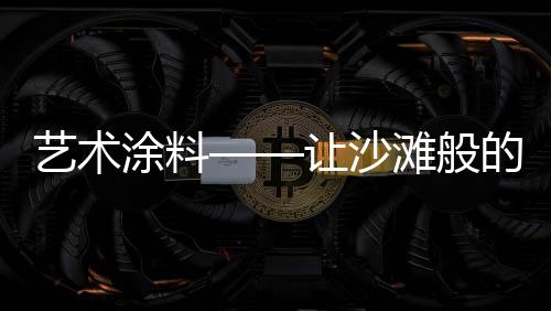 让沙物理性能与装饰完美结合