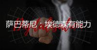 萨巴蒂尼：埃德森有能力为国米效力，他每场比赛可以跑动12公里