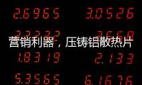 营销利器，压铸铝散热片9大优势教你玩转差异化