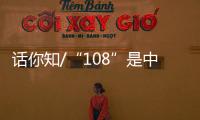 话你知/“108”是中国人的吉祥数字	？