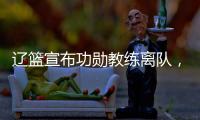 辽篮宣布功勋教练离队	�，杨鸣又少了一个得力助手，赵继伟含泪不舍