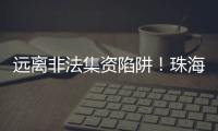 远离非法集资陷阱
！珠海警方提醒：这样守好“养老钱”→