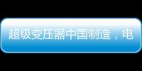超级变压器中国制造，电力工业的核心——这就是大国工匠