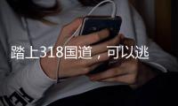 踏上318国道，可以逃去哪里呢	
？