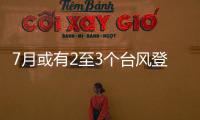 7月或有2至3个台风登陆，避险要点提前掌握→