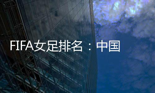 中国女足排名世界第15