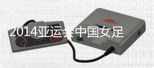 中国女足对阵日本女足