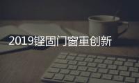 2019铿固门窗重创新
、重扶持，市场销量硕果累累!
