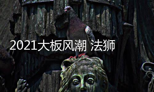 法狮龙318大板悦享系列