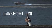 talkSPORT
�：勒温与纽卡进行了新的谈判 曼联也有意这名前锋